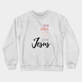 In The Morning Give Me Jesus Crewneck Sweatshirt